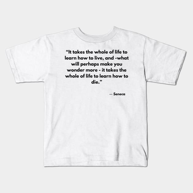 “It takes the whole of life to learn how to live, and -what will perhaps make you wonder more” Seneca Kids T-Shirt by ReflectionEternal